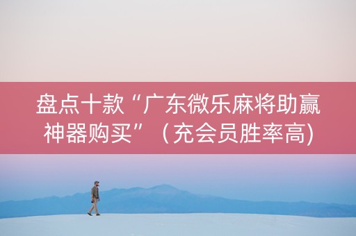 盘点十款“广东微乐麻将助赢神器购买”（充会员胜率高)
