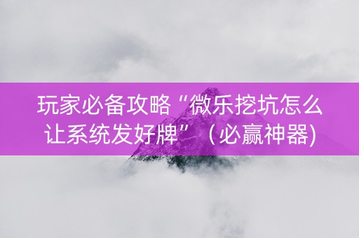 玩家必备攻略“微乐挖坑怎么让系统发好牌”（必赢神器)