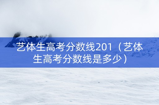 艺体生高考分数线201（艺体生高考分数线是多少）