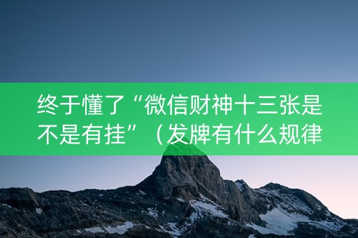 终于懂了“微信财神十三张是不是有挂”（发牌有什么规律吗)