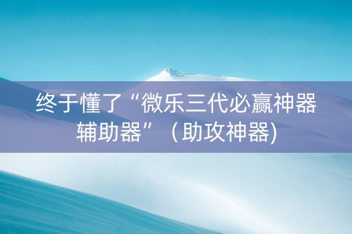 终于懂了“微乐三代必赢神器辅助器”（助攻神器)