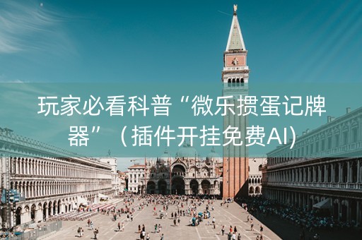 玩家必看科普“微乐掼蛋记牌器”（插件开挂免费AI)