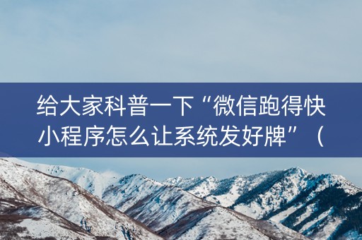 给大家科普一下“微信跑得快小程序怎么让系统发好牌”（怎么设置才能赢)