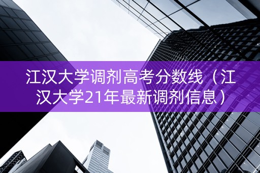 江汉大学调剂高考分数线（江汉大学21年最新调剂信息）