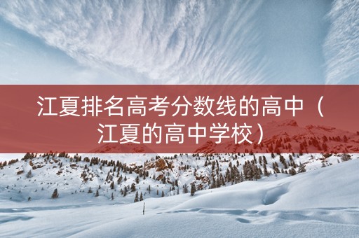 江夏排名高考分数线的高中（江夏的高中学校）