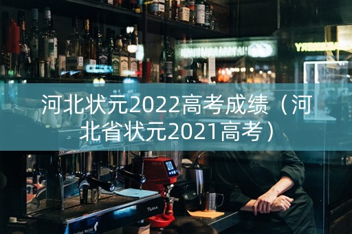 河北状元2022高考成绩（河北省状元2021高考）
