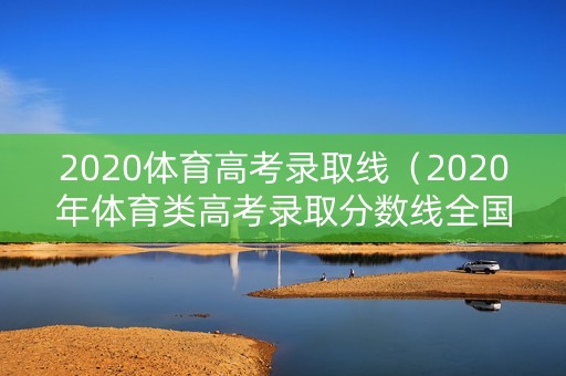 2020体育高考录取线（2020年体育类高考录取分数线全国）
