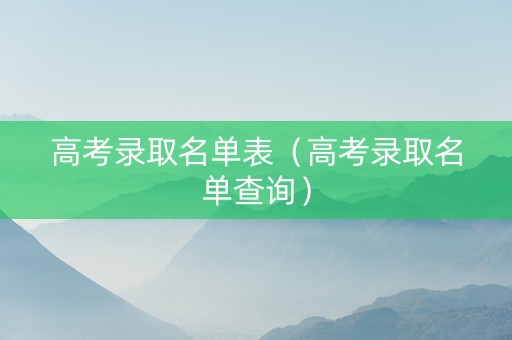 高考录取名单表（高考录取名单查询）
