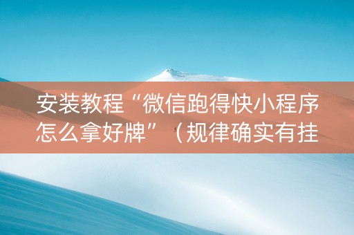 安装教程“微信跑得快小程序怎么拿好牌”（规律确实有挂)