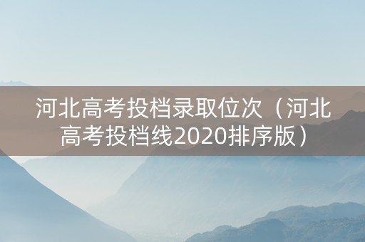 河北高考投档录取位次（河北高考投档线2020排序版）