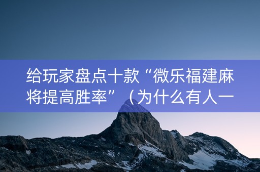 给玩家盘点十款“微乐福建麻将提高胜率”（为什么有人一直赢)
