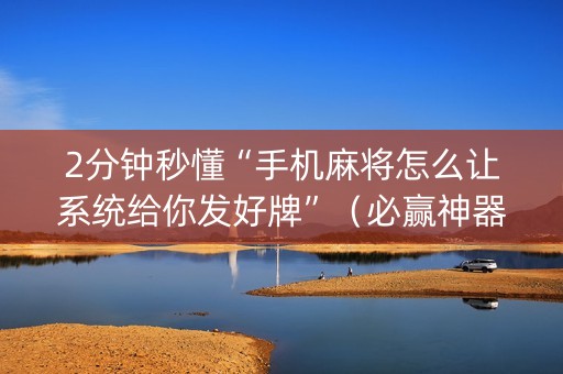 2分钟秒懂“手机麻将怎么让系统给你发好牌”（必赢神器)
