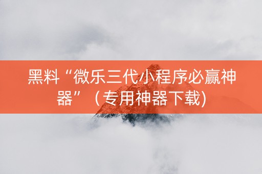 黑料“微乐三代小程序必赢神器”（专用神器下载)