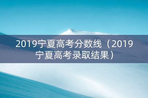 2019宁夏高考分数线（2019宁夏高考录取结果）