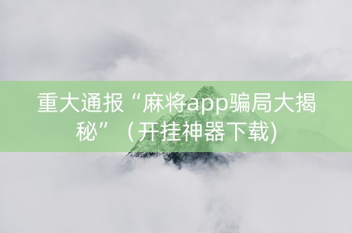 重大通报“麻将app骗局大揭秘”（开挂神器下载)