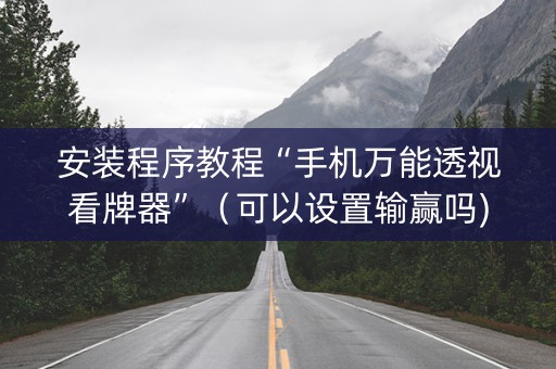 安装程序教程“手机万能透视看牌器”（可以设置输赢吗)