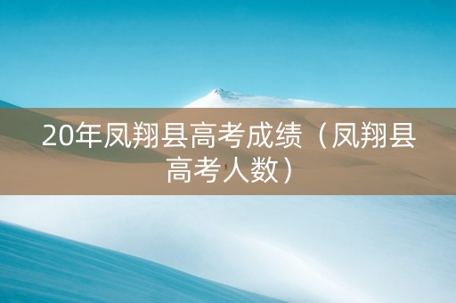 20年凤翔县高考成绩（凤翔县高考人数）