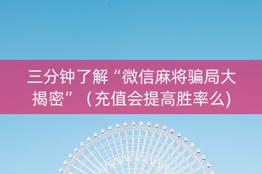 三分钟了解“微信麻将骗局大揭密”（充值会提高胜率么)