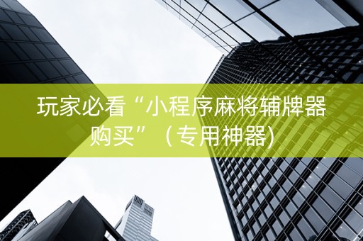 玩家必看“小程序麻将辅牌器购买”（专用神器)