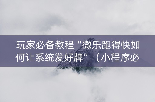 玩家必备教程“微乐跑得快如何让系统发好牌”（小程序必赢神器)