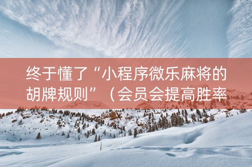 终于懂了“小程序微乐麻将的胡牌规则”（会员会提高胜率吗)