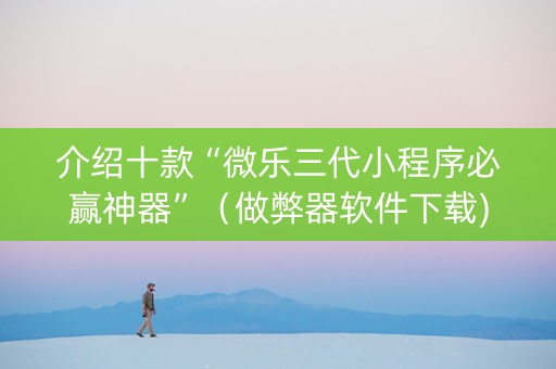 介绍十款“微乐三代小程序必赢神器”（做弊器软件下载)