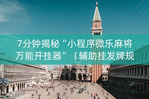 7分钟揭秘“小程序微乐麻将万能开挂器”（辅助挂发牌规律)