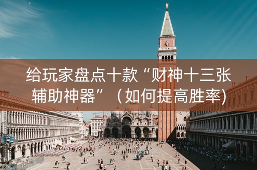 给玩家盘点十款“财神十三张辅助神器”（如何提高胜率)
