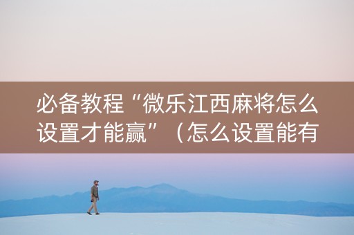 必备教程“微乐江西麻将怎么设置才能赢”（怎么设置能有好牌)