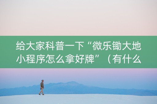 给大家科普一下“微乐锄大地小程序怎么拿好牌”（有什么诀窍)