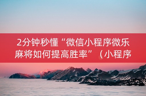 2分钟秒懂“微信小程序微乐麻将如何提高胜率”（小程序怎么才会赢)