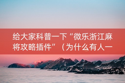 给大家科普一下“微乐浙江麻将攻略插件”（为什么有人一直赢)