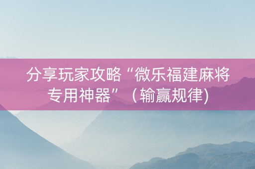 分享玩家攻略“微乐福建麻将专用神器”（输赢规律)