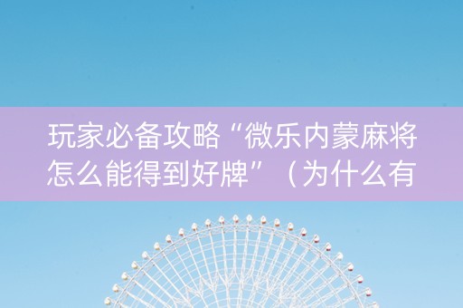 玩家必备攻略“微乐内蒙麻将怎么能得到好牌”（为什么有人一直赢)