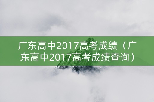 广东高中2017高考成绩（广东高中2017高考成绩查询）