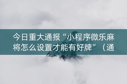 今日重大通报“小程序微乐麻将怎么设置才能有好牌”（通用挂软件多少钱)