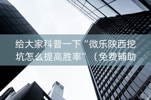给大家科普一下“微乐陕西挖坑怎么提高胜率”（免费辅助)