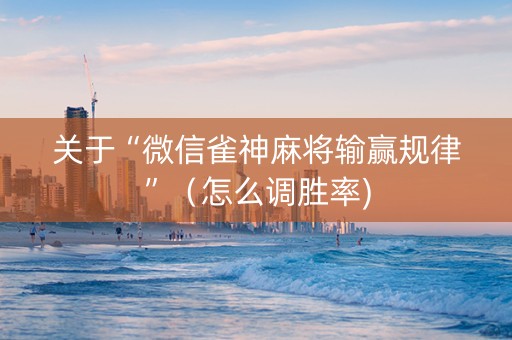 关于“微信雀神麻将输赢规律”（怎么调胜率)