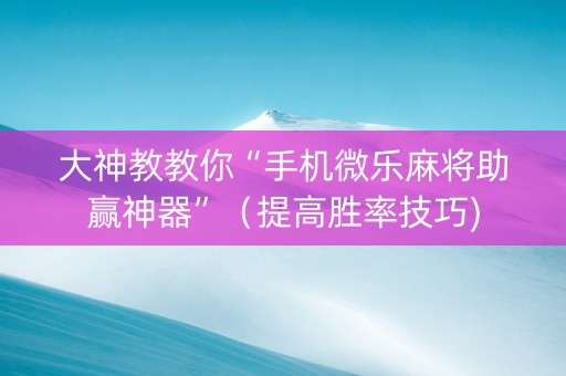 大神教教你“手机微乐麻将助赢神器”（提高胜率技巧)