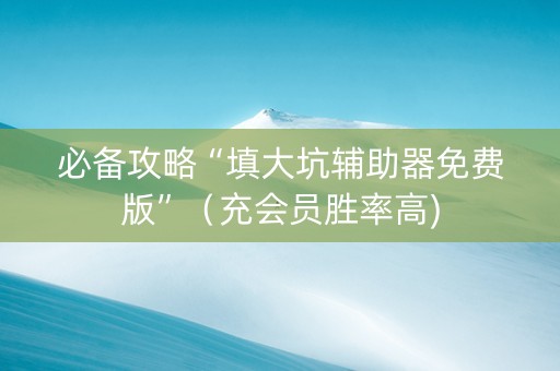 必备攻略“填大坑辅助器免费版”（充会员胜率高)