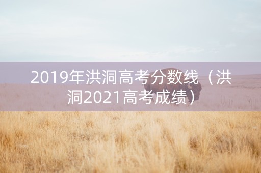 2019年洪洞高考分数线（洪洞2021高考成绩）