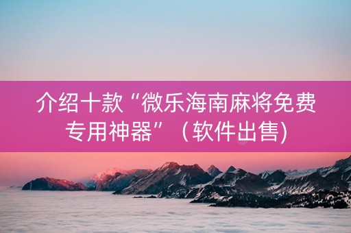 介绍十款“微乐海南麻将免费专用神器”（软件出售)