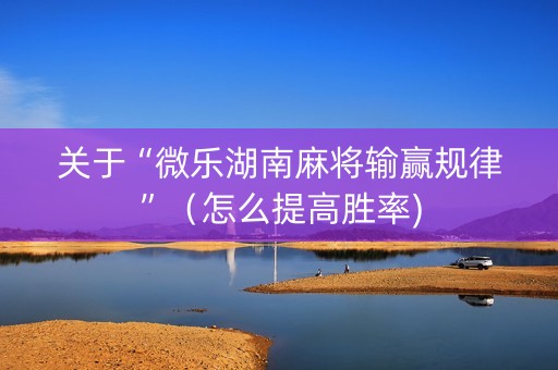 关于“微乐湖南麻将输赢规律”（怎么提高胜率)