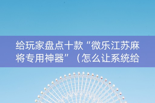 给玩家盘点十款“微乐江苏麻将专用神器”（怎么让系统给你发好牌)