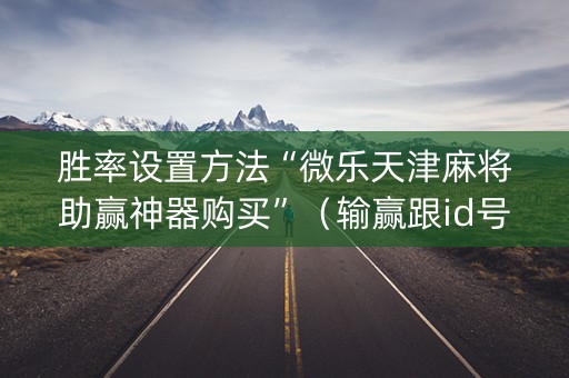 胜率设置方法“微乐天津麻将助赢神器购买”（输赢跟id号有关系吗)