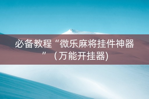必备教程“微乐麻将挂件神器”（万能开挂器)