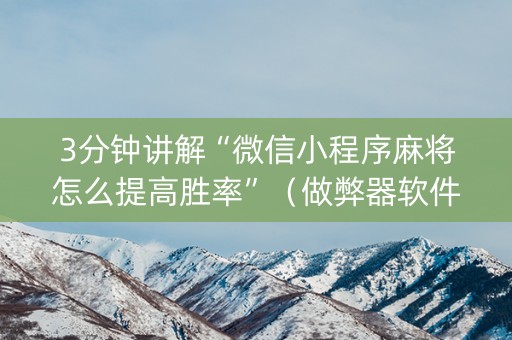 3分钟讲解“微信小程序麻将怎么提高胜率”（做弊器软件下载)