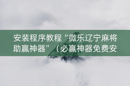 安装程序教程“微乐辽宁麻将助赢神器”（必赢神器免费安装)