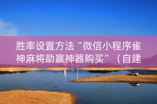 胜率设置方法“微信小程序雀神麻将助赢神器购买”（自建房怎么拿好牌)