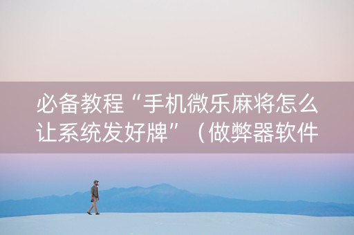 必备教程“手机微乐麻将怎么让系统发好牌”（做弊器软件下载)